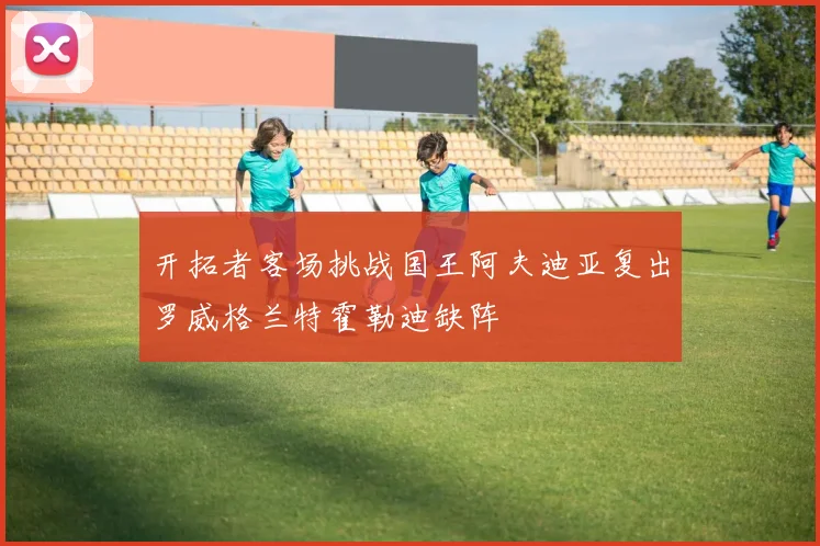 开拓者客场挑战国王阿夫迪亚复出罗威格兰特霍勒迪缺阵