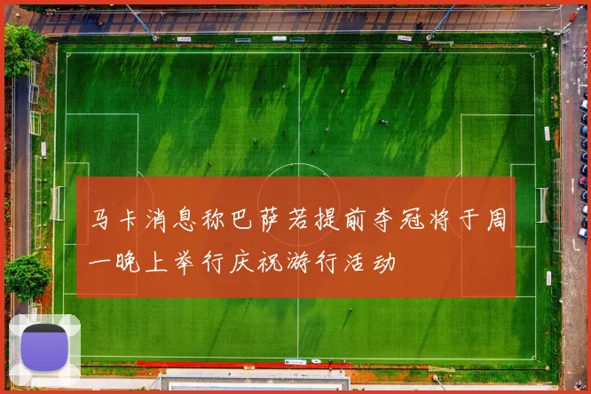 马卡消息称巴萨若提前夺冠将于周一晚上举行庆祝游行活动