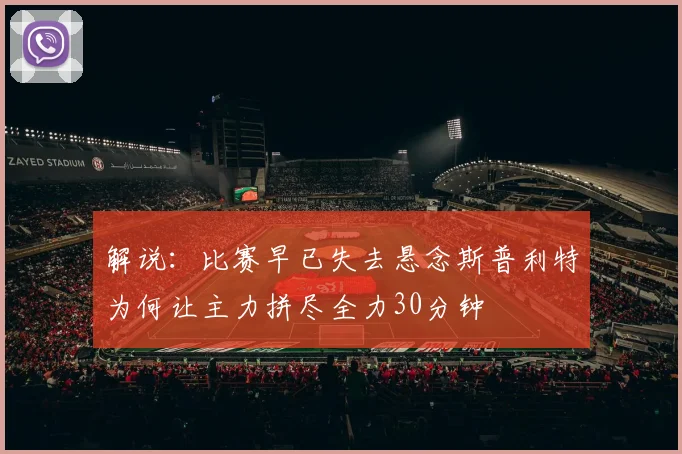 解说：比赛早已失去悬念斯普利特为何让主力拼尽全力30分钟