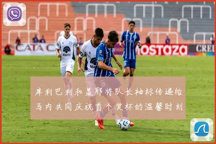 库利巴利和盖耶将队长袖标传递给马内共同庆祝首个奖杯的温馨时刻