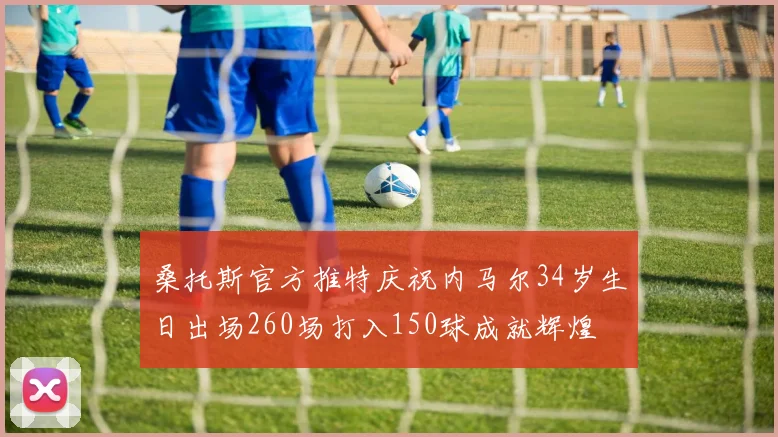 桑托斯官方推特庆祝内马尔34岁生日出场260场打入150球成就辉煌