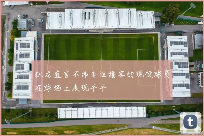 狄龙直言不讳专注播客的现役球员在球场上表现平平
