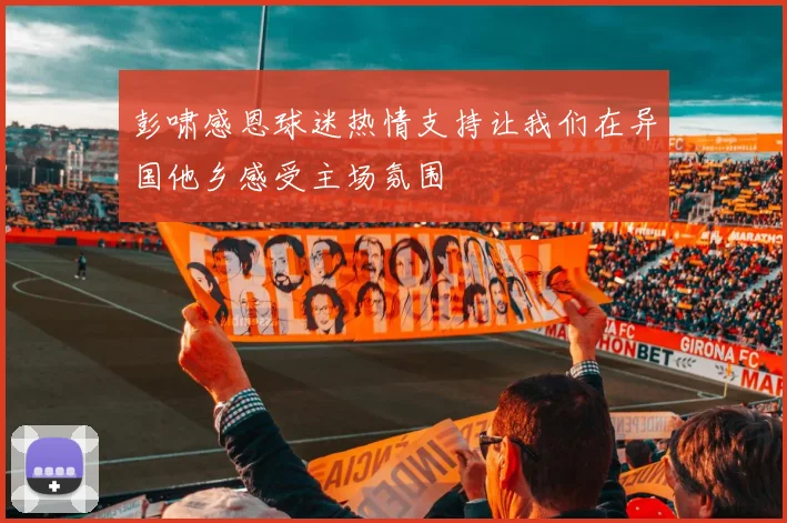 彭啸感恩球迷热情支持让我们在异国他乡感受主场氛围