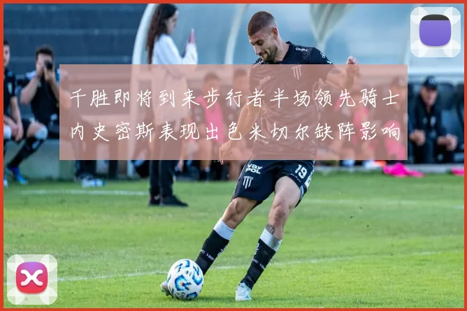 千胜即将到来步行者半场领先骑士内史密斯表现出色米切尔缺阵影响比赛走势